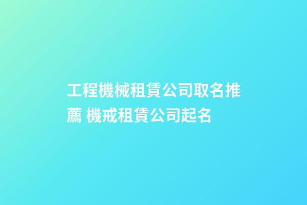 工程機械租賃公司取名推薦 機戒租賃公司起名-第1張-公司起名-玄機派